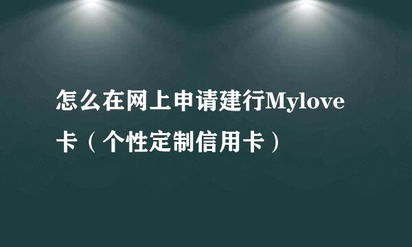 怎么在网上申请建行Mylove卡（个性定制信用卡）