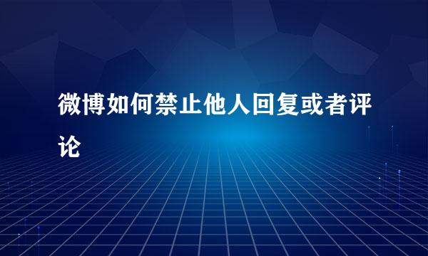 微博如何禁止他人回复或者评论