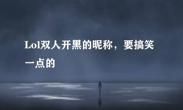 Lol双人开黑的昵称，要搞笑一点的