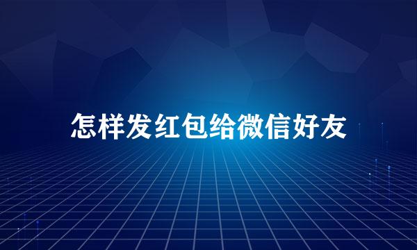 怎样发红包给微信好友