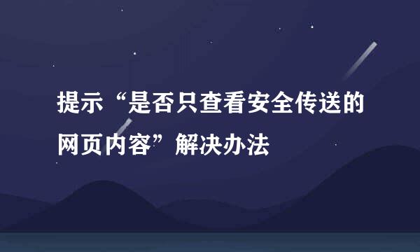 提示“是否只查看安全传送的网页内容”解决办法