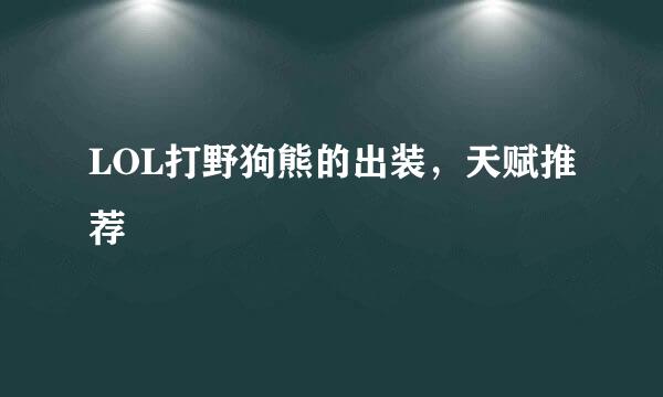 LOL打野狗熊的出装，天赋推荐