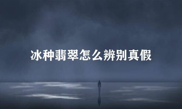 冰种翡翠怎么辨别真假