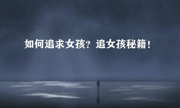 如何追求女孩？追女孩秘籍！