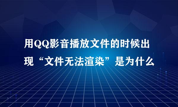 用QQ影音播放文件的时候出现“文件无法渲染”是为什么