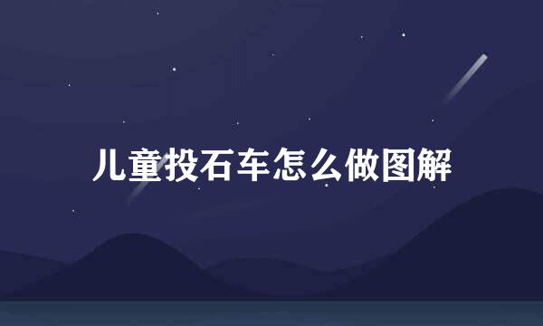 儿童投石车怎么做图解