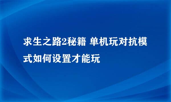 求生之路2秘籍 单机玩对抗模式如何设置才能玩