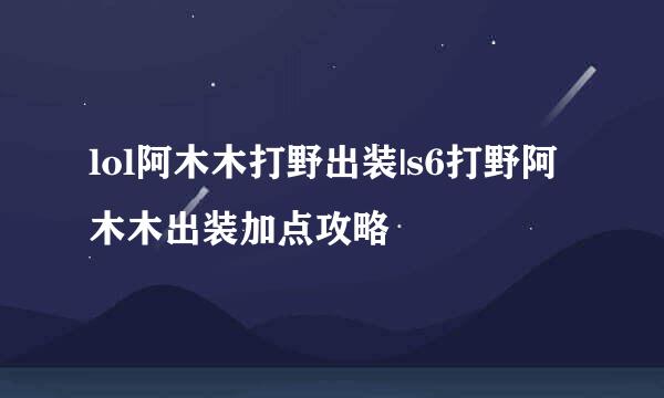 lol阿木木打野出装|s6打野阿木木出装加点攻略