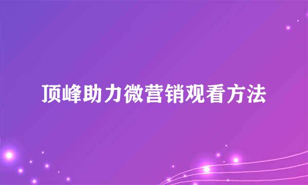 顶峰助力微营销观看方法