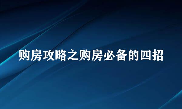 购房攻略之购房必备的四招