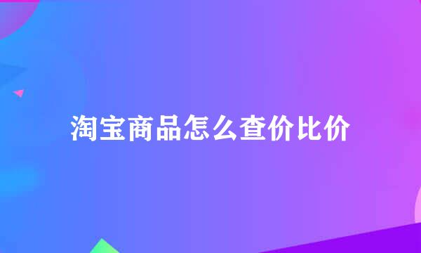 淘宝商品怎么查价比价
