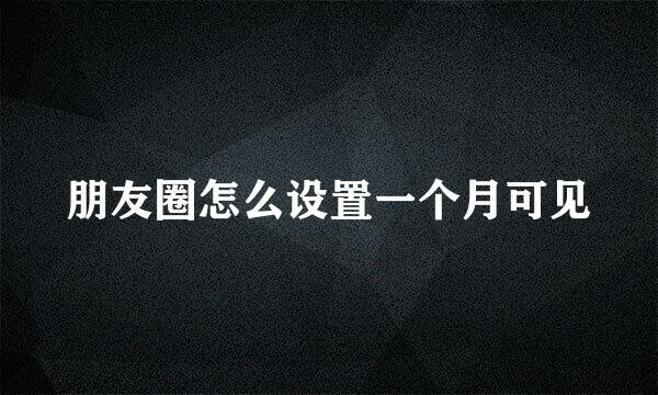 朋友圈怎么设置一个月可见