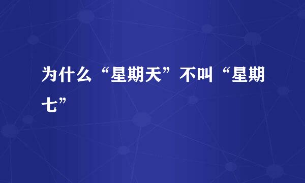 为什么“星期天”不叫“星期七”