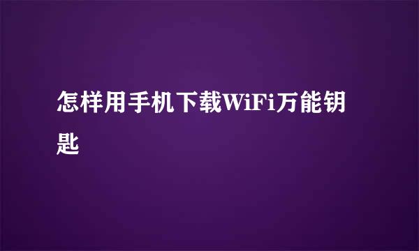 怎样用手机下载WiFi万能钥匙