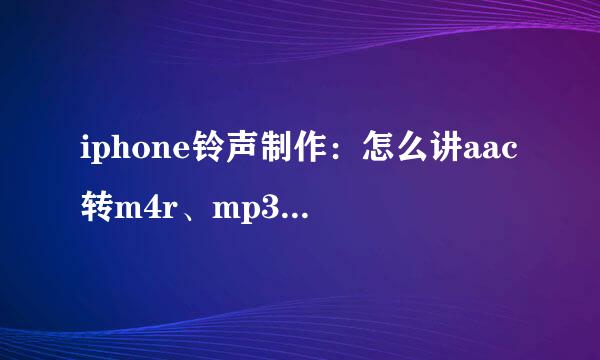iphone铃声制作：怎么讲aac转m4r、mp3转m4r