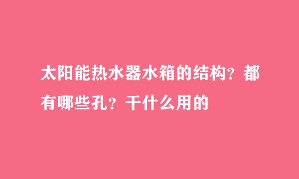 太阳能热水器水箱的结构？都有哪些孔？干什么用的