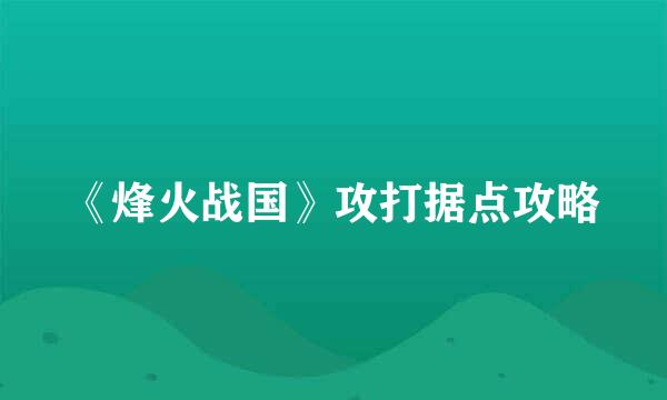 《烽火战国》攻打据点攻略