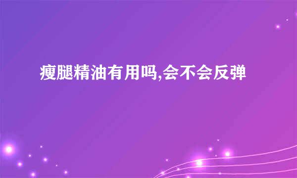 瘦腿精油有用吗,会不会反弹