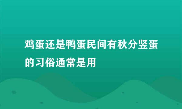 鸡蛋还是鸭蛋民间有秋分竖蛋的习俗通常是用