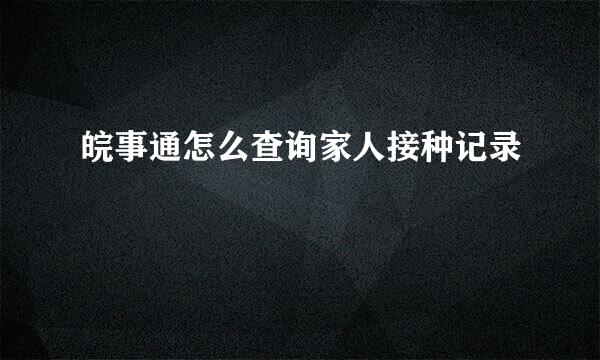 皖事通怎么查询家人接种记录
