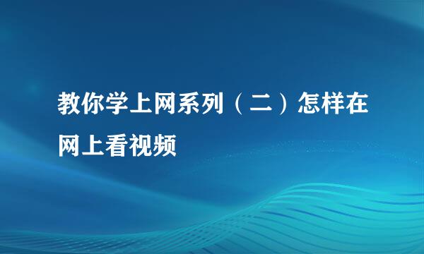 教你学上网系列（二）怎样在网上看视频