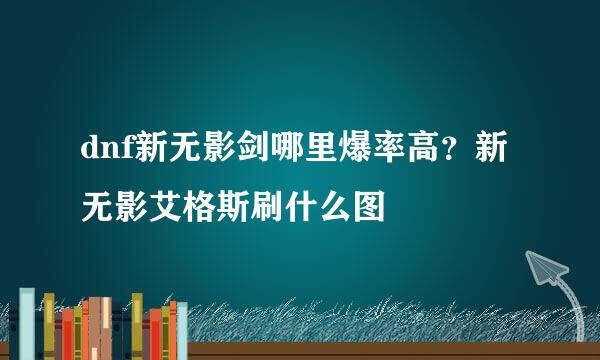 dnf新无影剑哪里爆率高？新无影艾格斯刷什么图