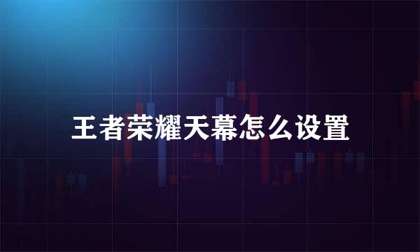 王者荣耀天幕怎么设置