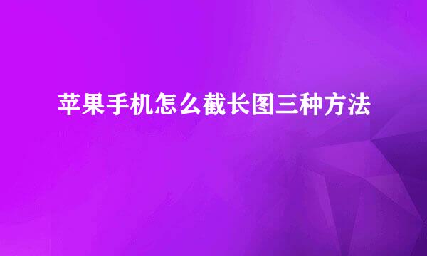 苹果手机怎么截长图三种方法