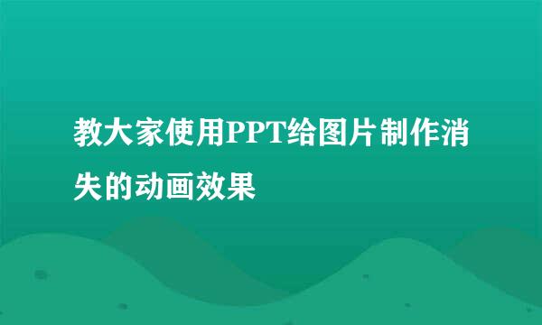 教大家使用PPT给图片制作消失的动画效果