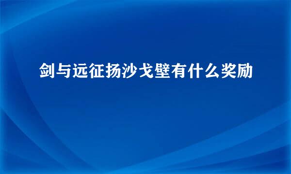 剑与远征扬沙戈壁有什么奖励