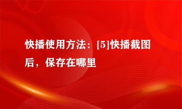 快播使用方法：[5]快播截图后，保存在哪里
