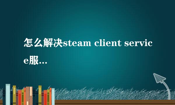 怎么解决steam client service服务无法启动