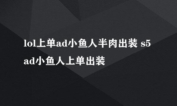 lol上单ad小鱼人半肉出装 s5ad小鱼人上单出装