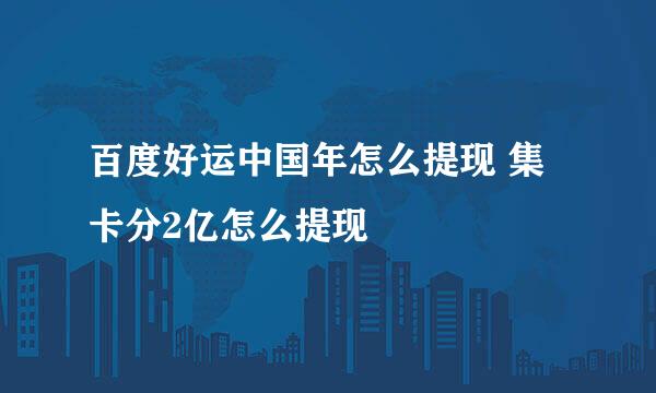 百度好运中国年怎么提现 集卡分2亿怎么提现