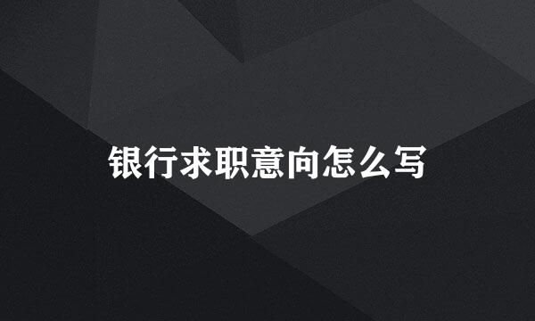 银行求职意向怎么写