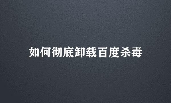如何彻底卸载百度杀毒