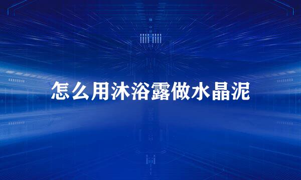 怎么用沐浴露做水晶泥