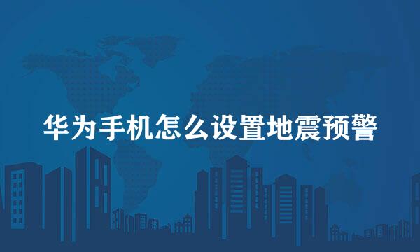 华为手机怎么设置地震预警