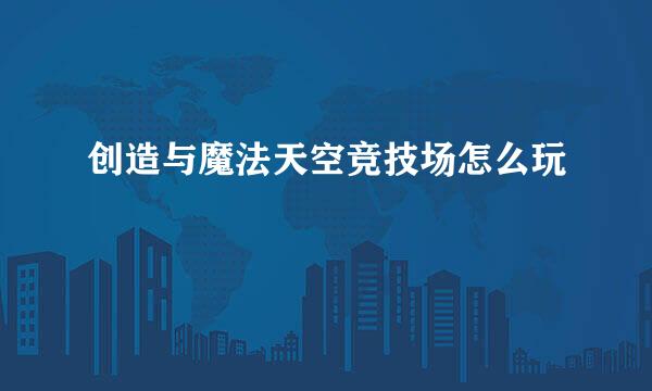 创造与魔法天空竞技场怎么玩