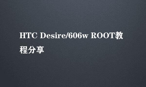 HTC Desire/606w ROOT教程分享