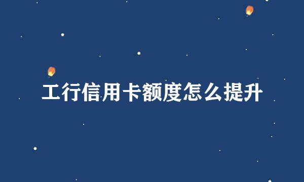 工行信用卡额度怎么提升