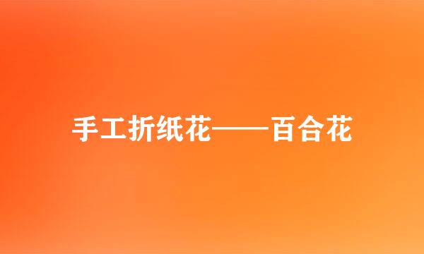 手工折纸花——百合花
