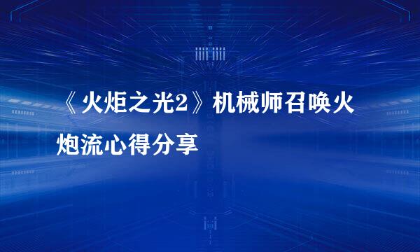 《火炬之光2》机械师召唤火炮流心得分享