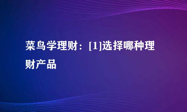 菜鸟学理财：[1]选择哪种理财产品