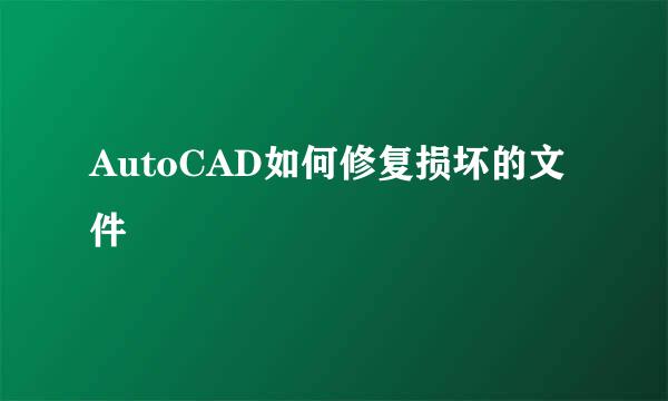 AutoCAD如何修复损坏的文件