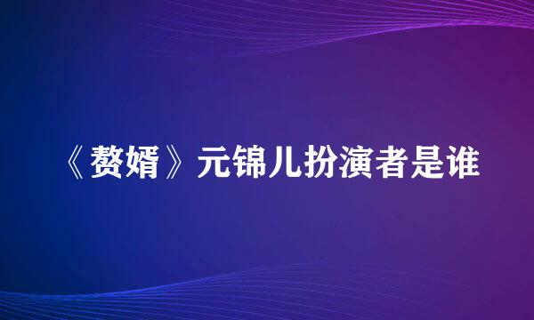 《赘婿》元锦儿扮演者是谁