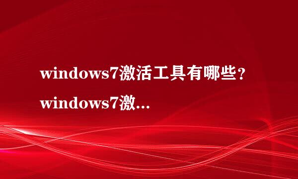 windows7激活工具有哪些？windows7激活工具介绍