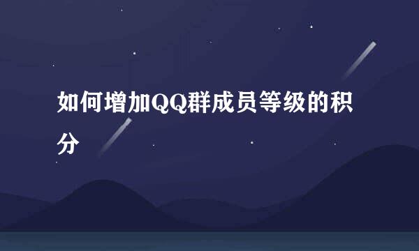 如何增加QQ群成员等级的积分