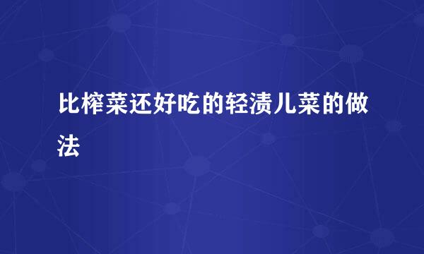 比榨菜还好吃的轻渍儿菜的做法