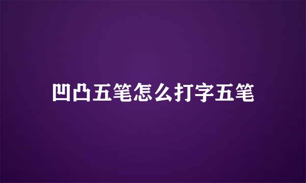 凹凸五笔怎么打字五笔